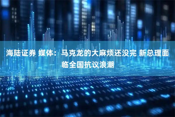 海陸證券 媒體：馬克龍的大麻煩還沒完 新總理面臨全國抗議浪潮